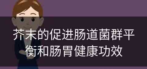 芥末的促进肠道菌群平衡和肠胃健康功效